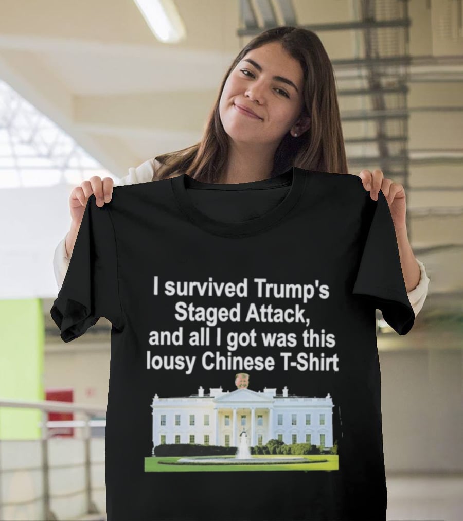 I Survived Trump's Staged Attack And All I Got Was This Lousy Chinese White House T-Shirt