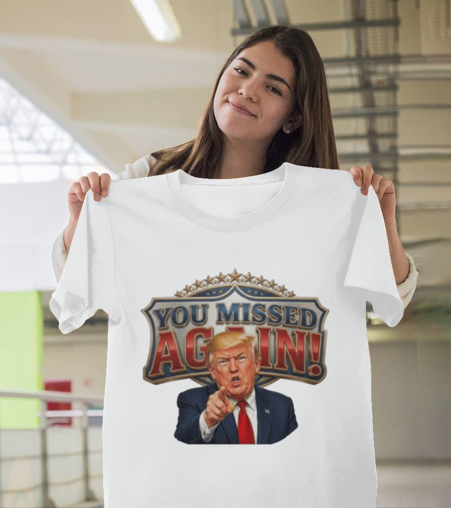 You Missed Again! Trump Comeback Presidential Election T-Shirt