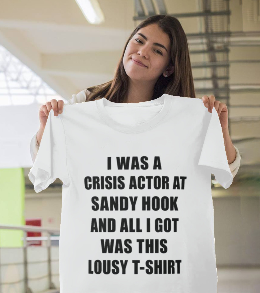 I Was A Crisis Actor At Sandy Hook And All I Got Was This Lousy T T-Shirt