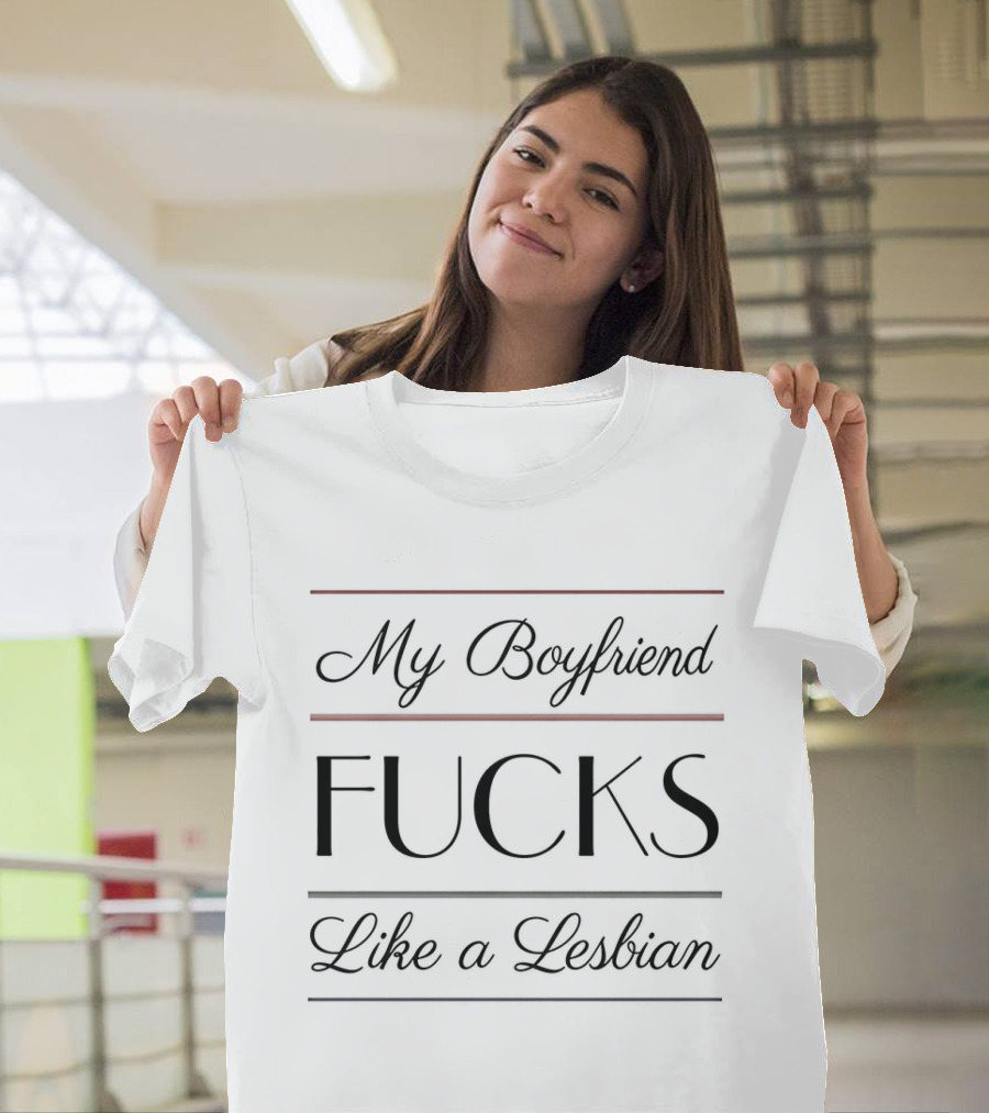 My Boyfriend Fucks Like A Lesbian T-Shirt