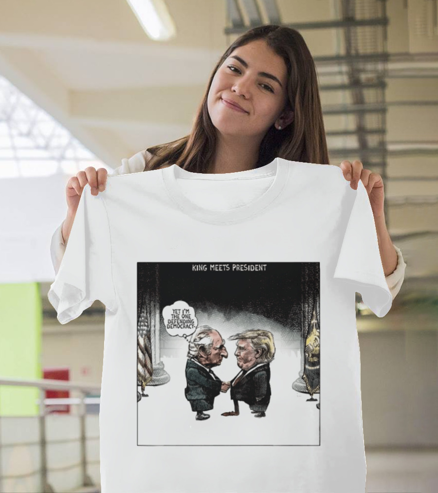 King Meets President Yet I'm The One Defending Democracy T-Shirt