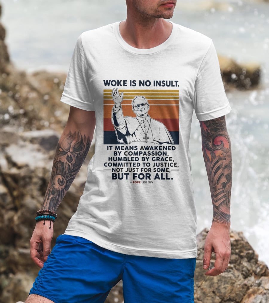 Woke Is No Insult It Means Awakened By Compassion Humbled By Grace Committed To Justice Not Just For Some But For All Pope Leo XIV T-Shirt