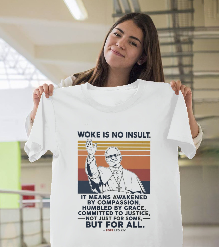 Woke Is No Insult It Means Awakened By Compassion Humbled By Grace Committed To Justice Not Just For Some But For All Pope Leo XIV T-Shirt
