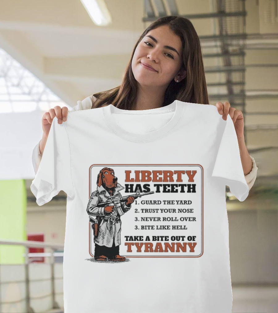 Liberty Has Teeth Guard The Yard Trust Your Nose Never Roll Over Bite Like Hell Take A Bite Out Of Tyranny T-Shirt