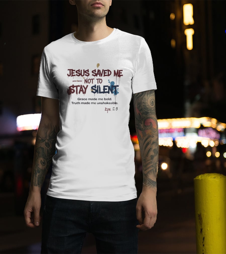 Jesus Saved Me Not To Stay Silent Ephesians 2:8 Grace Made Me Bold Truth Made Me Unshakeable T-Shirt