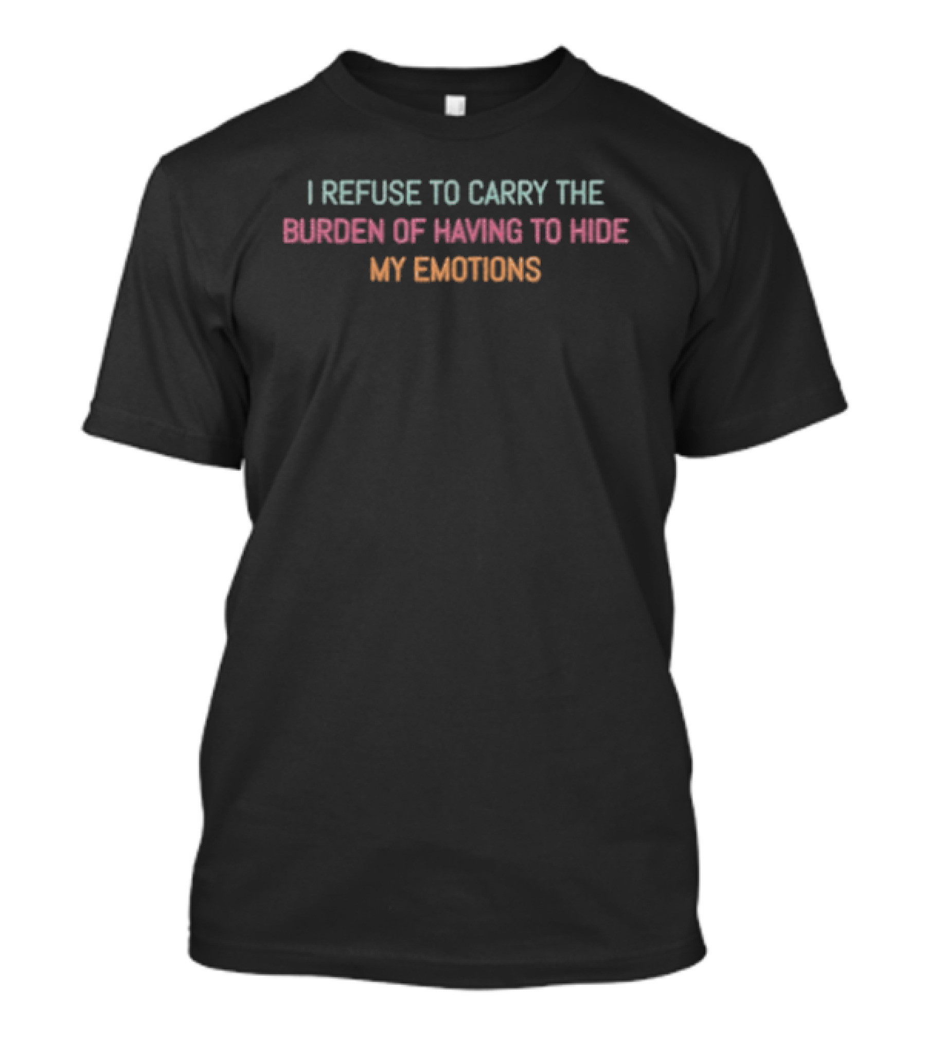 I Refuse To Carry The Burden Of Having To Hide My Emotions T-Shirt