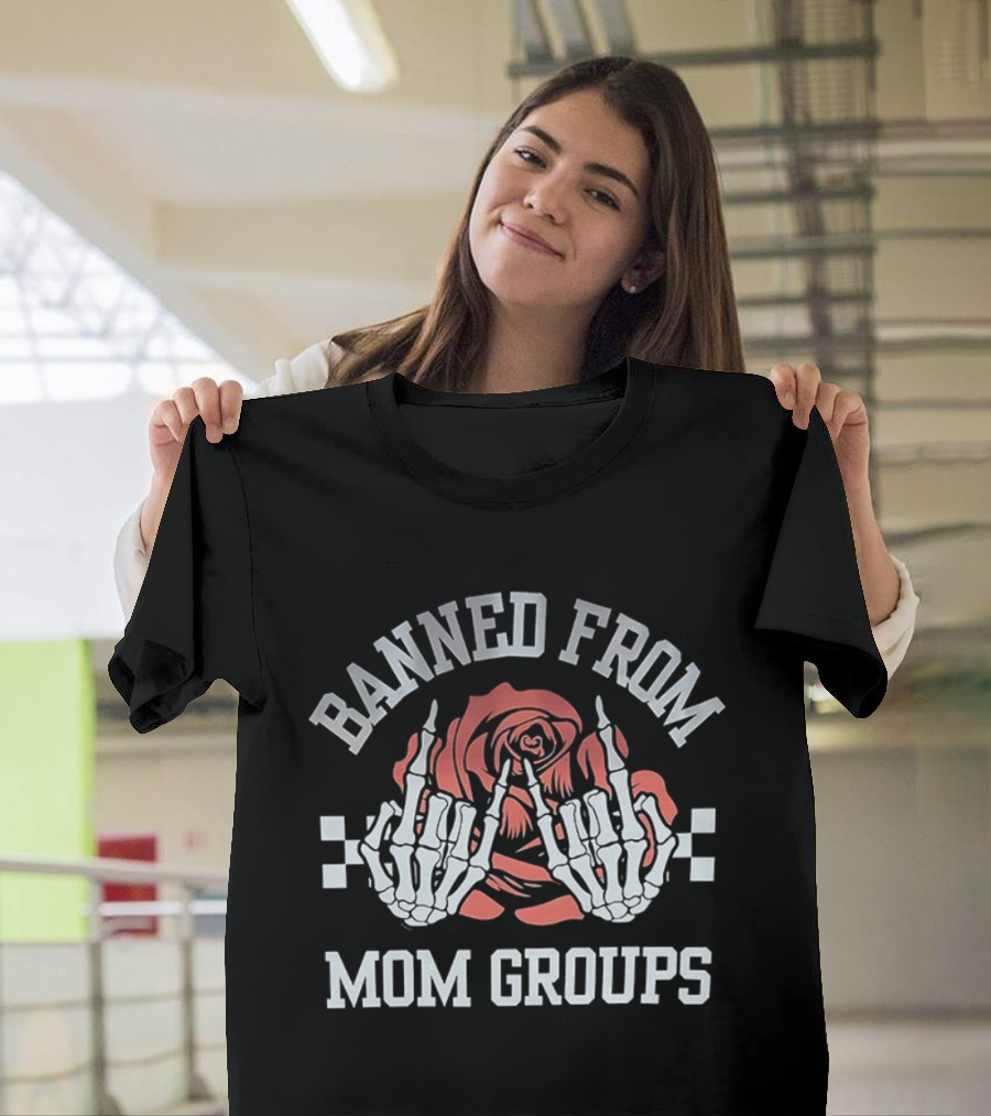 Banned From Mom Groups Skeleton Hands Middle Finger Roses T-Shirt