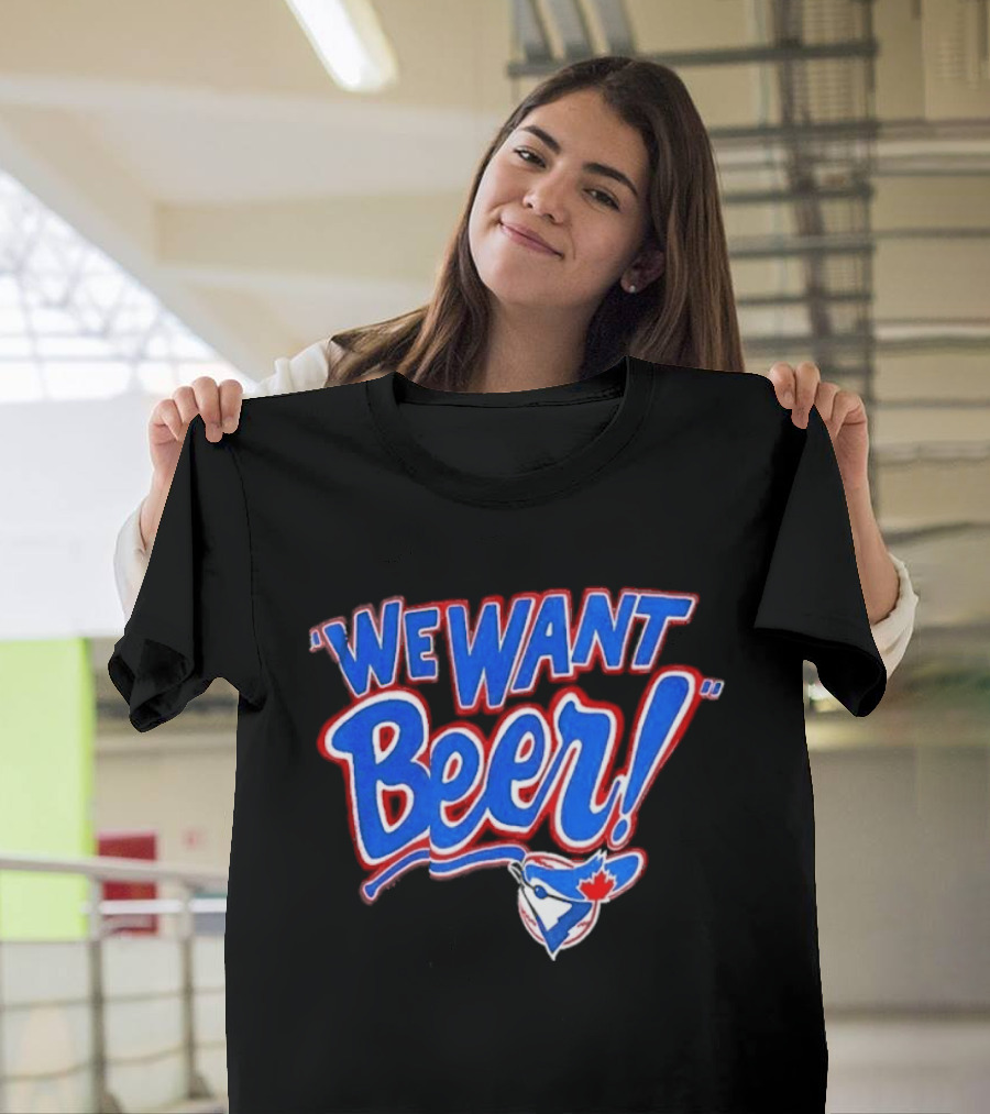 Toronto Blue Jays We Want Beer Fan T-Shirt
