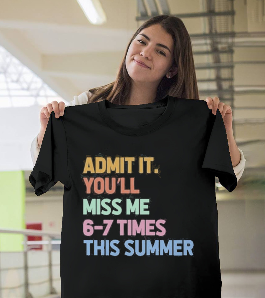 Admit It You'll Miss Me 6 7 Times This Summer T-Shirt