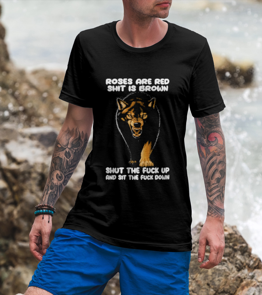 Original Wolf Roses Are Red Shit Is Brown Shut The Fuck Up And Sit The Fuck Down T-Shirt