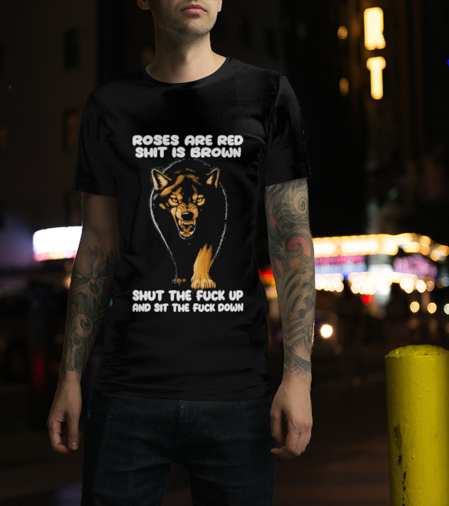 Original Wolf Roses Are Red Shit Is Brown Shut The Fuck Up And Sit The Fuck Down T-Shirt