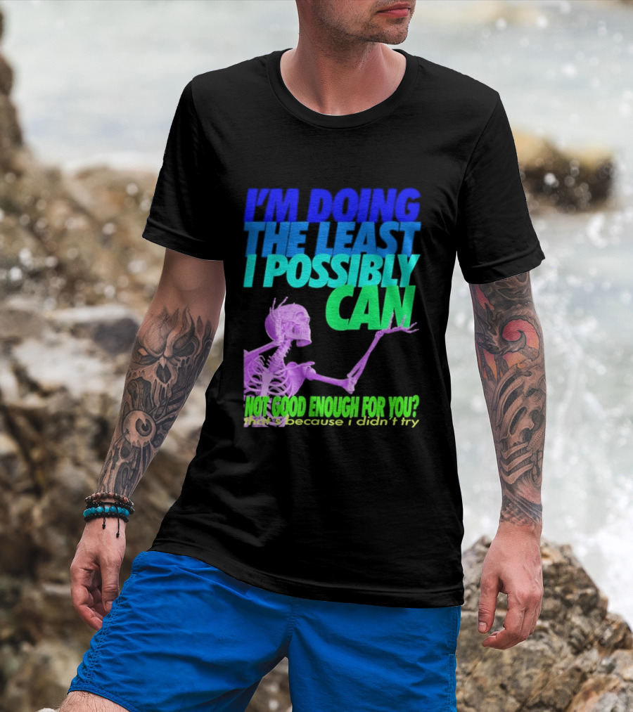 I'm Doing The Least I Possibly Can Hot Good Enough For You Skeleton T-Shirt