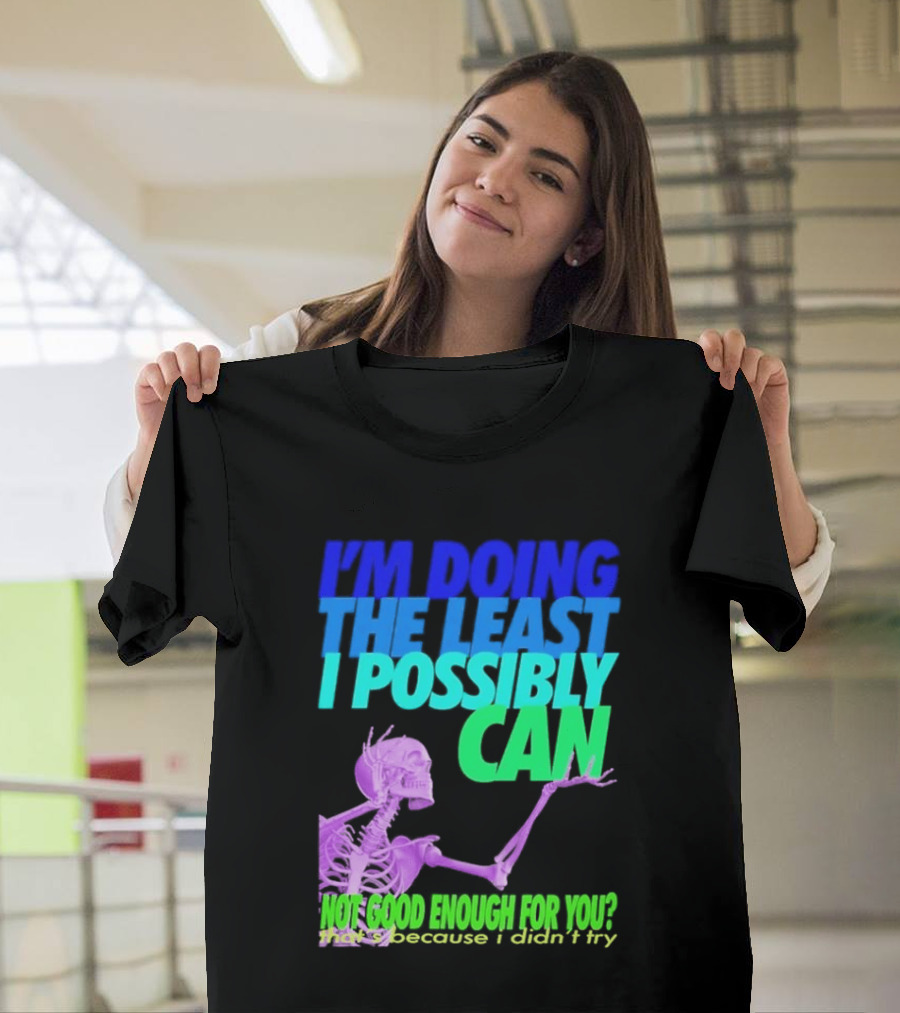 I'm Doing The Least I Possibly Can Hot Good Enough For You Skeleton T-Shirt