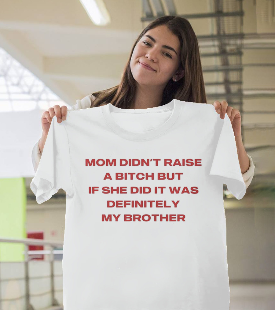 Mom Didn't Raise A Bitch But If She Did It Was Definitely My Brother T-Shirt