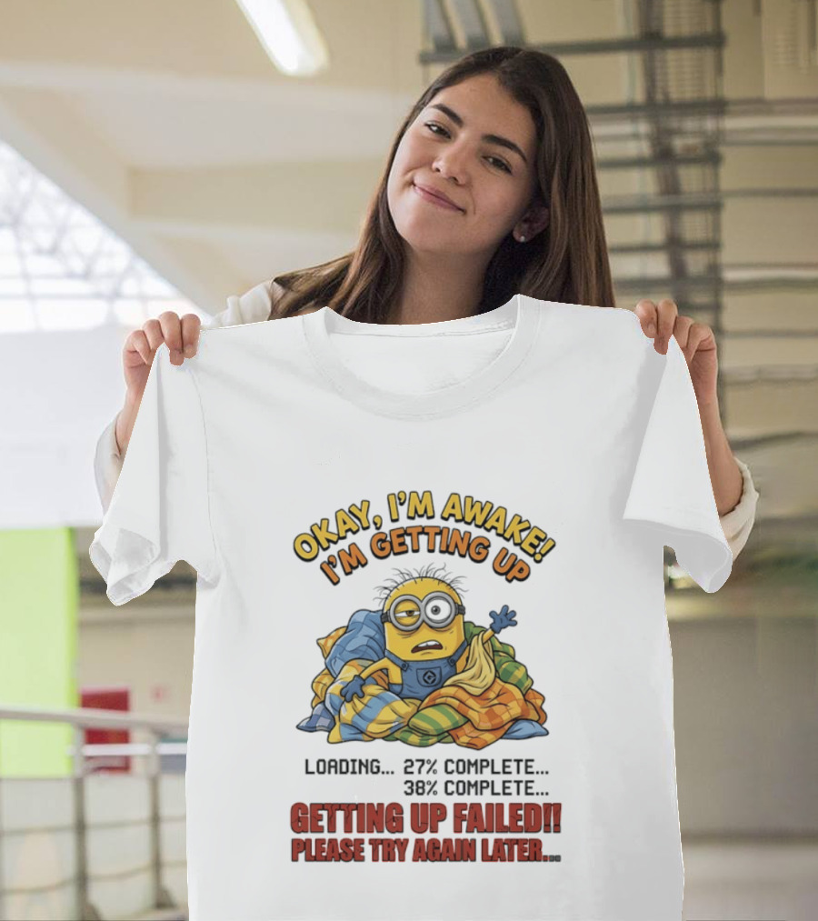 Okay I'm Awake I'm Getting Up Loading Getting Up Failed Please Try Again Later Minion T-Shirt