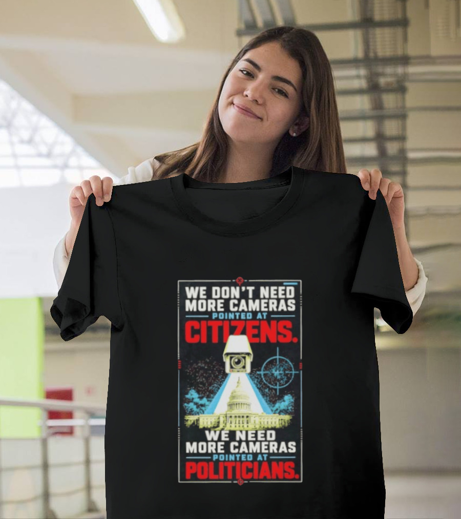 We Don't Need More Cameras On Citizens Need More On Politicians Surveillance Critique T-Shirt