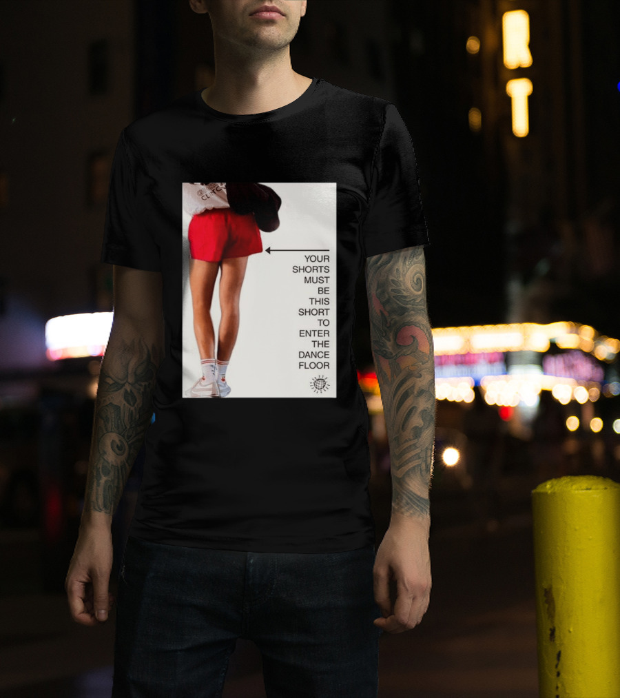Your Shorts Must Be This Short To Enter The Dance Floor T-Shirt