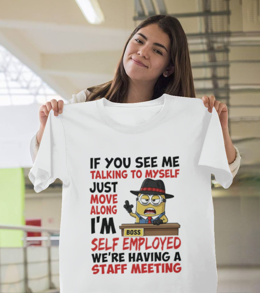 Boss Minions If You See Me Talking To Myself Just Move Along I'm Self Employed We're Having A Staff Meeting T-Shirt