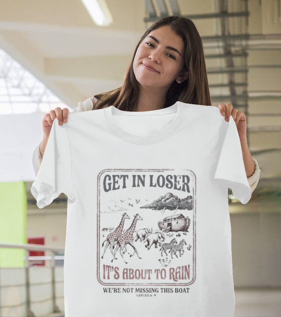 Get In Loser It's About To Rain We're Not Missing The Boat Noah's Ark T-Shirt