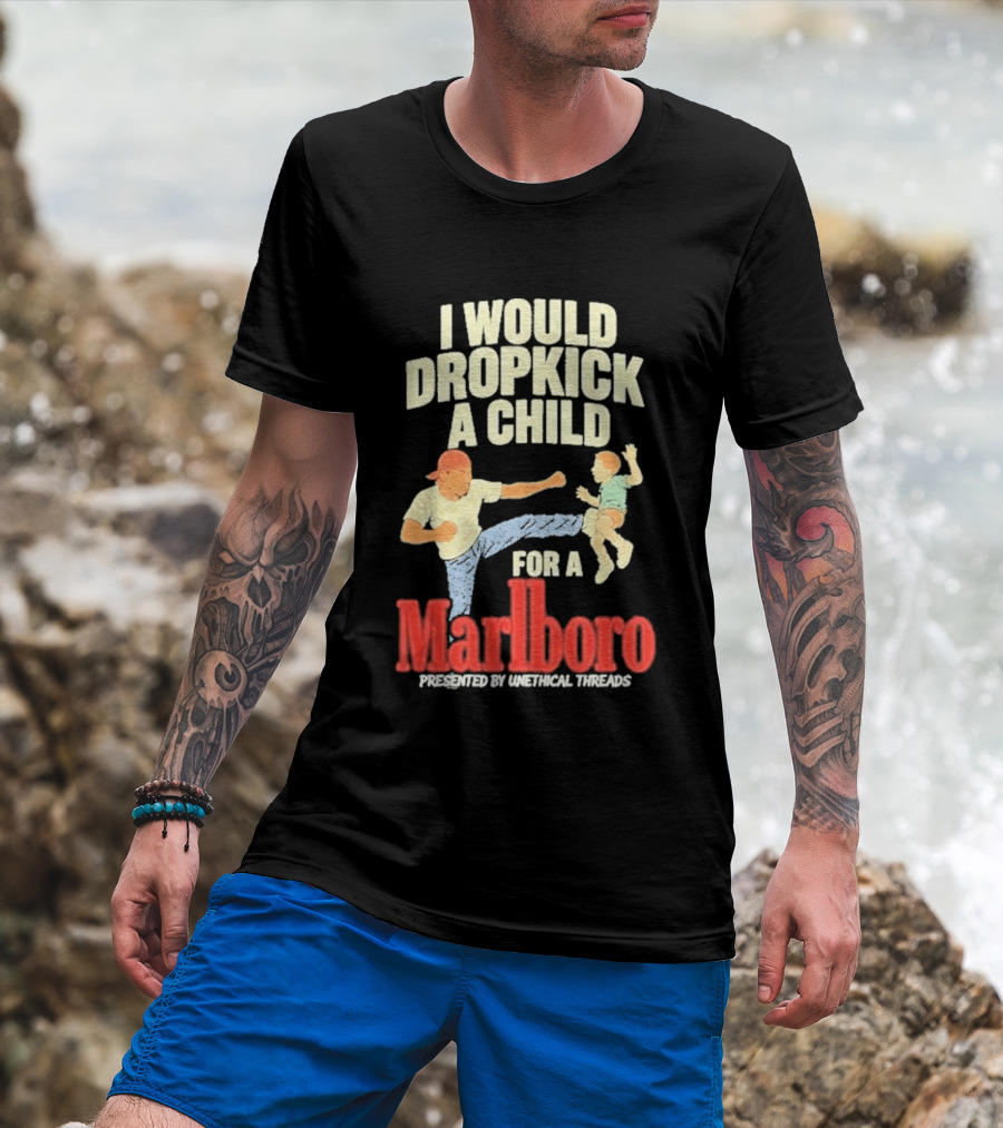 I Would Dropkick A Child For A Marlboro Presented By Unethical Threads T-Shirt
