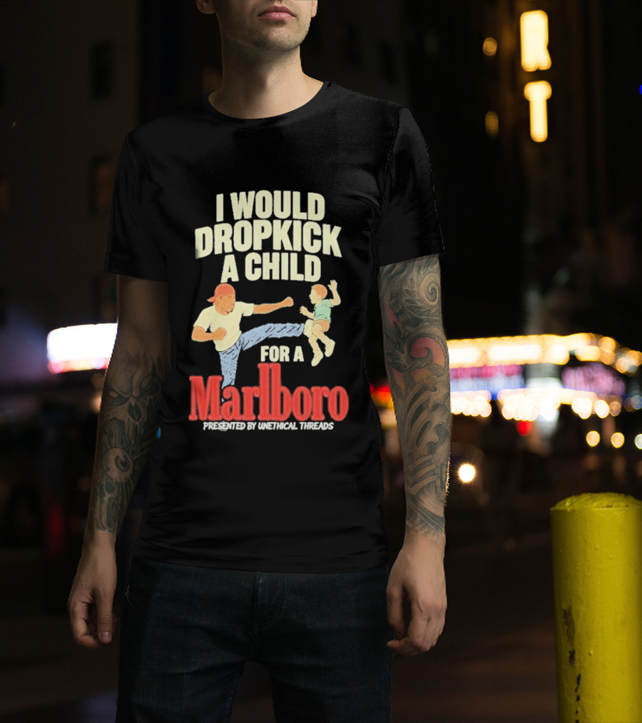 I Would Dropkick A Child For A Marlboro Presented By Unethical Threads T-Shirt