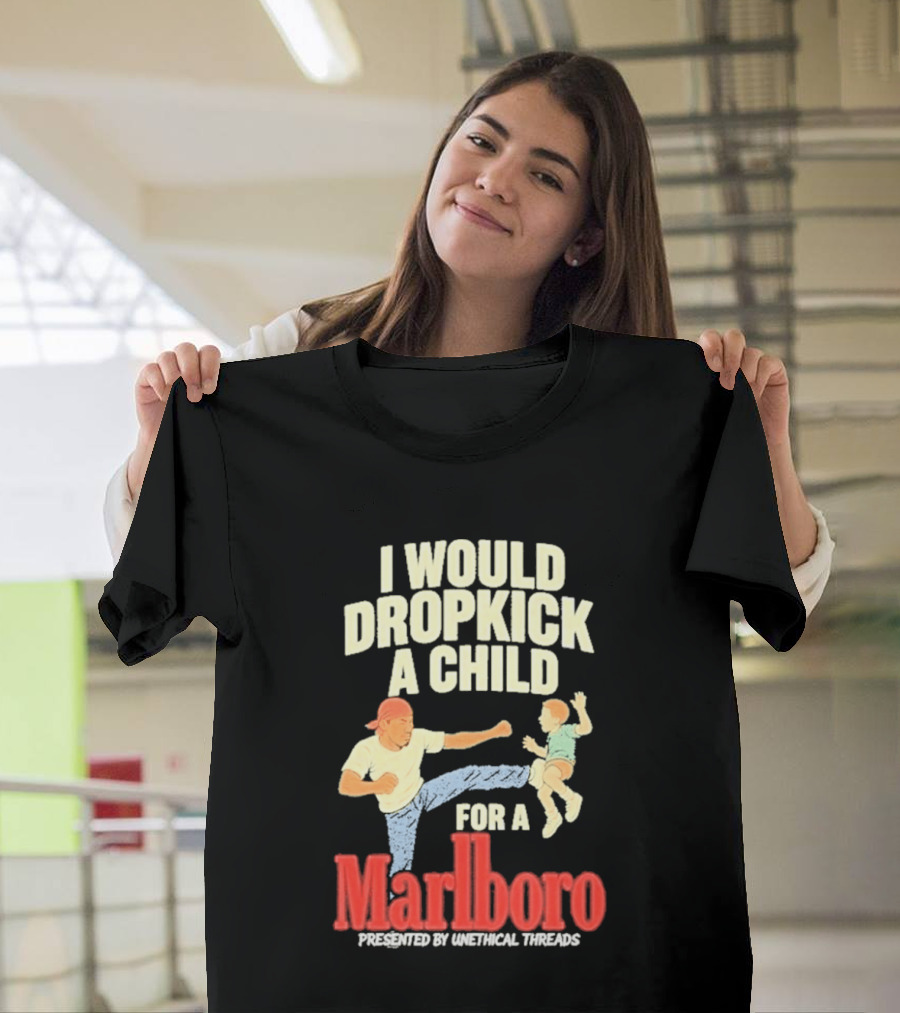 I Would Dropkick A Child For A Marlboro Presented By Unethical Threads T-Shirt
