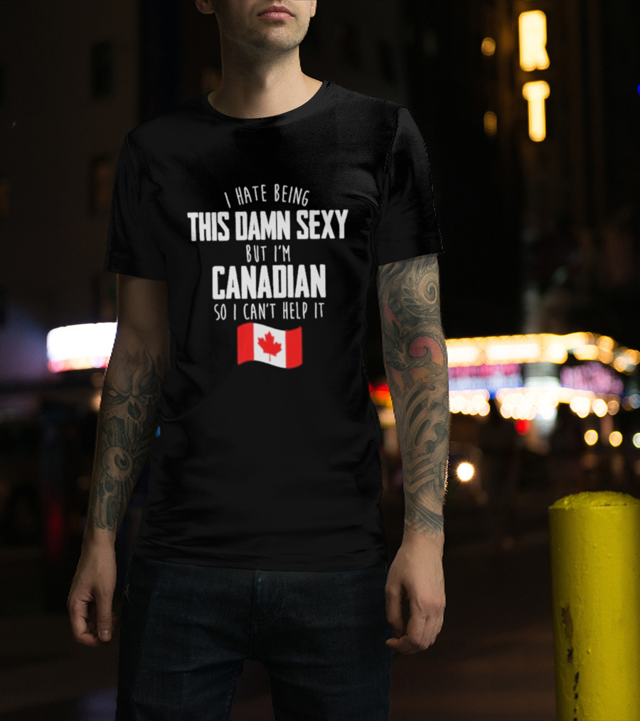 I Hate Being This Damn Sexy But I'm Canadian So I Can't Help It Flag T-Shirt