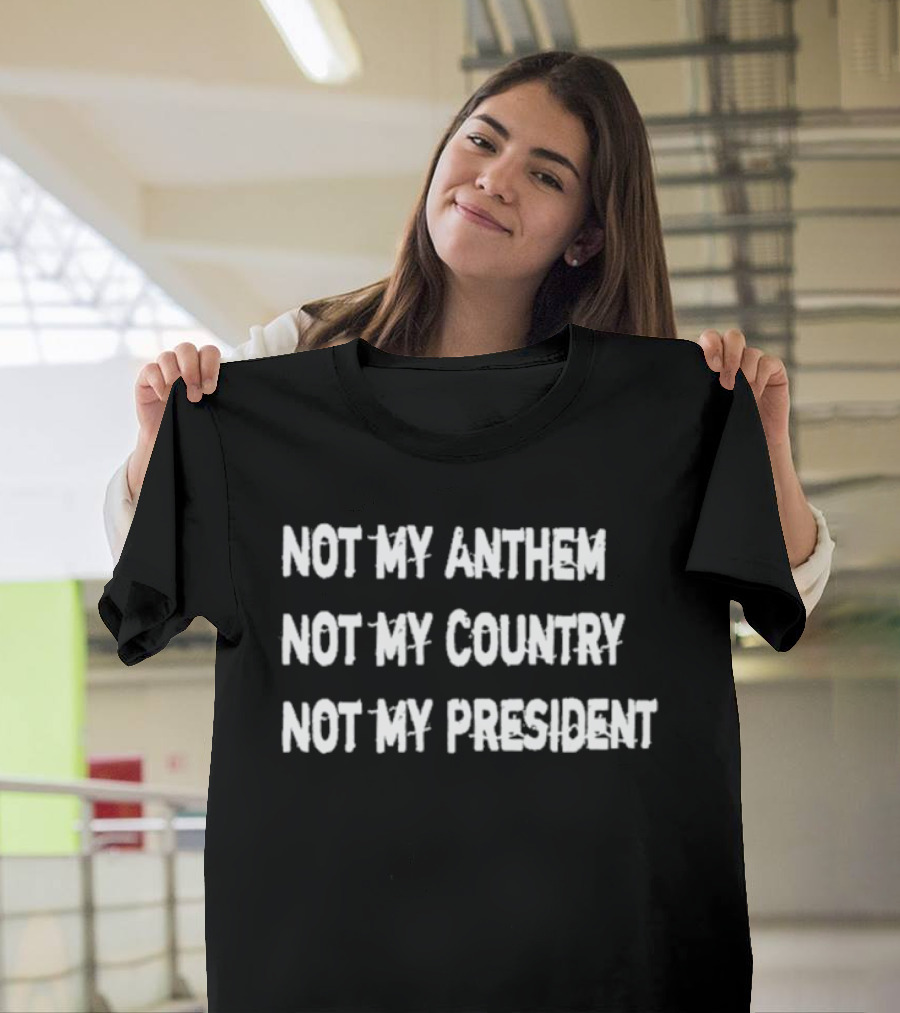 Not My Anthem Not My Country Not My President Political Protest Movement T-Shirt
