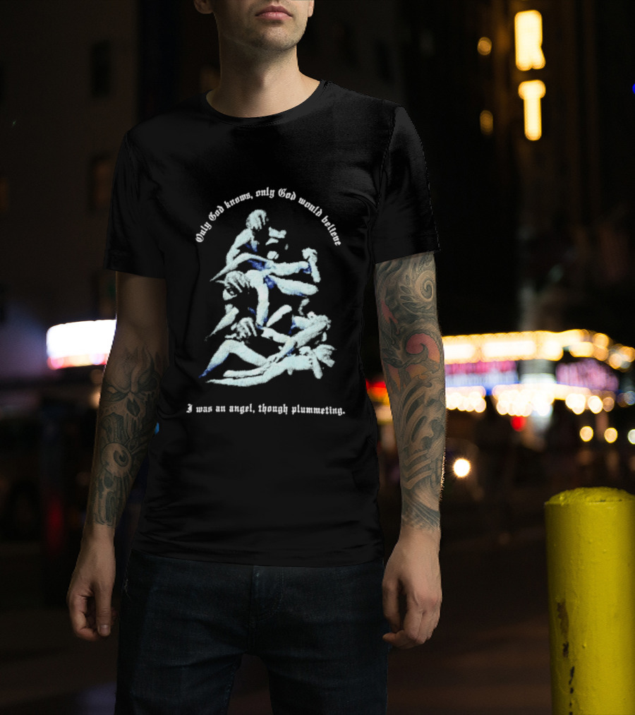 Only God Knows Only God Would Believe I Was An Angel Though Plumeting T-Shirt