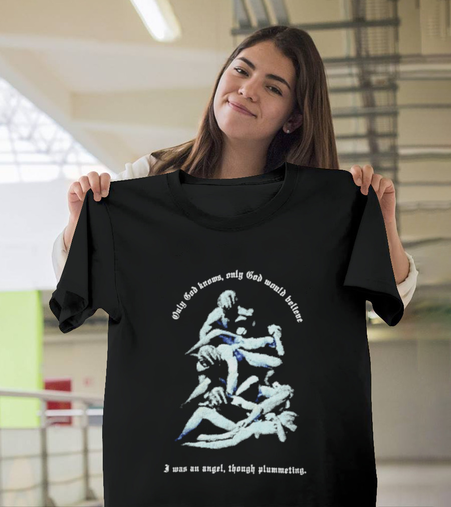Only God Knows Only God Would Believe I Was An Angel Though Plumeting T-Shirt