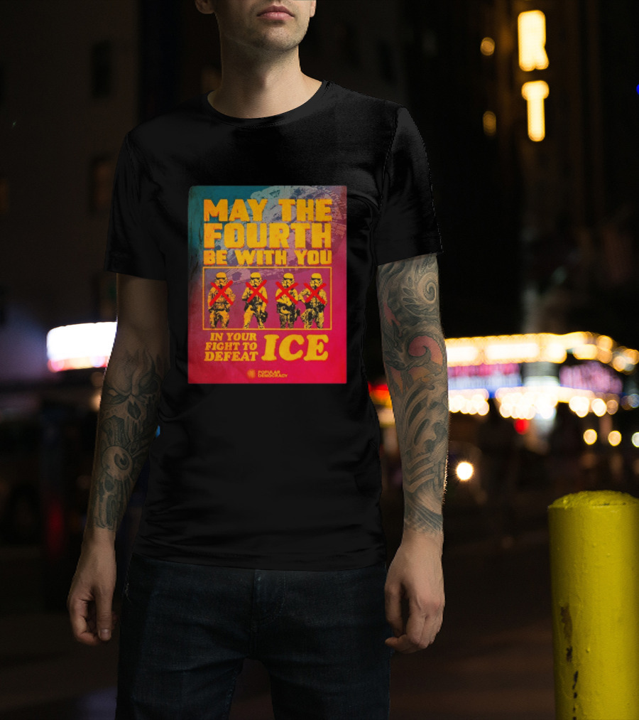 May The Fourth Be With You In Your Fight To Defeat ICE Popular Democracy T-Shirt