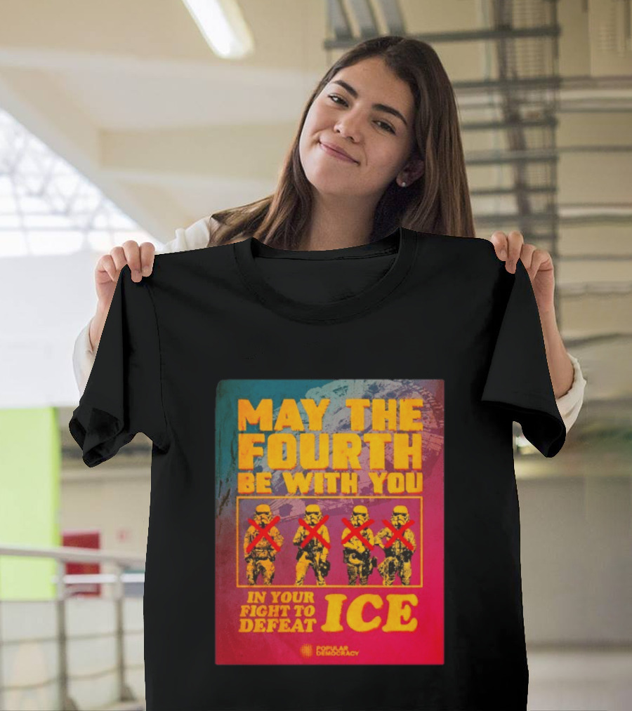 May The Fourth Be With You In Your Fight To Defeat ICE Popular Democracy T-Shirt