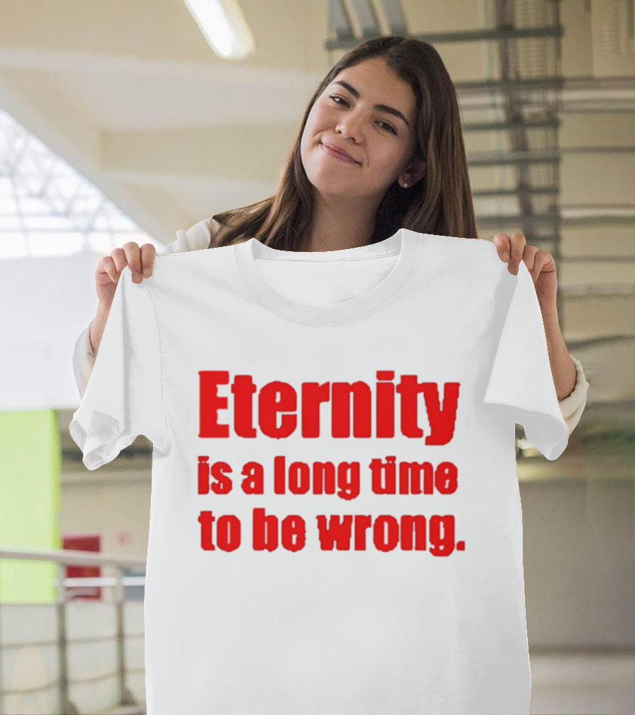 Eternity Is A Long Time To Be Wrong Bold Red T-Shirt