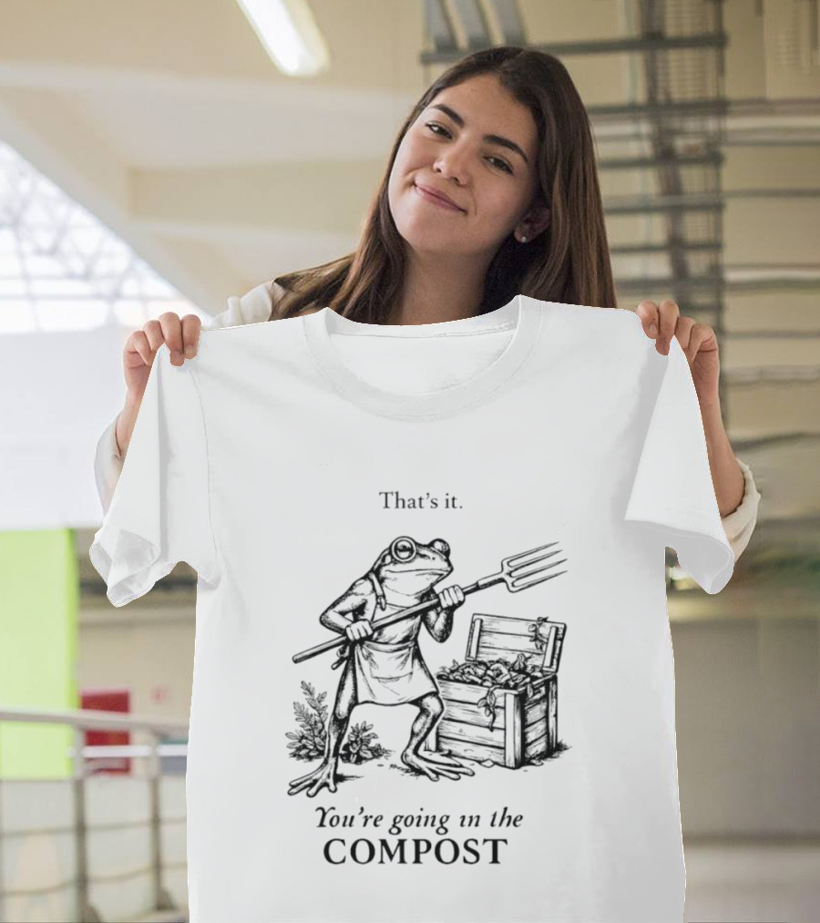 Frog Gardener That's It You're Going In The Compost T-Shirt
