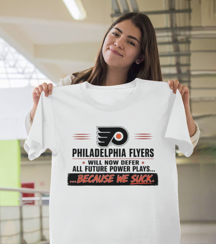 Philadelphia Flyers Will Now Defer All Future Power Plays Because We Suck T-Shirt