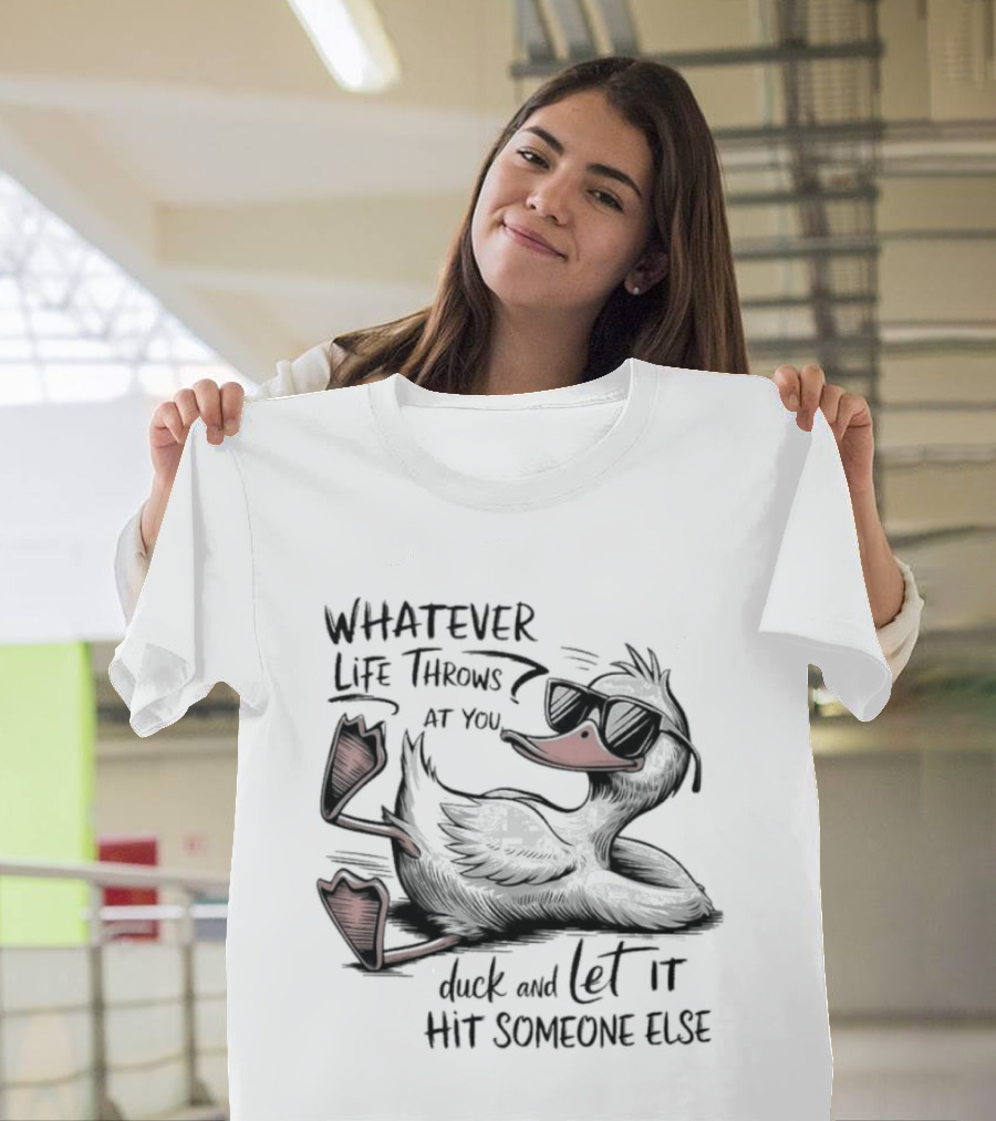 Whatever Life Throws At You Duck And Let It Hit Someone Else T-Shirt