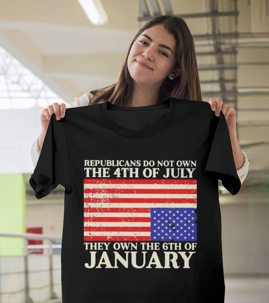 Republicans Do Not Own The 4th Of July They Own The 6th Of January Flag T-Shirt