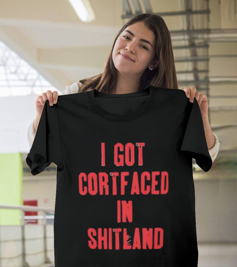 I Got Cortfaced In Shitland T-Shirt