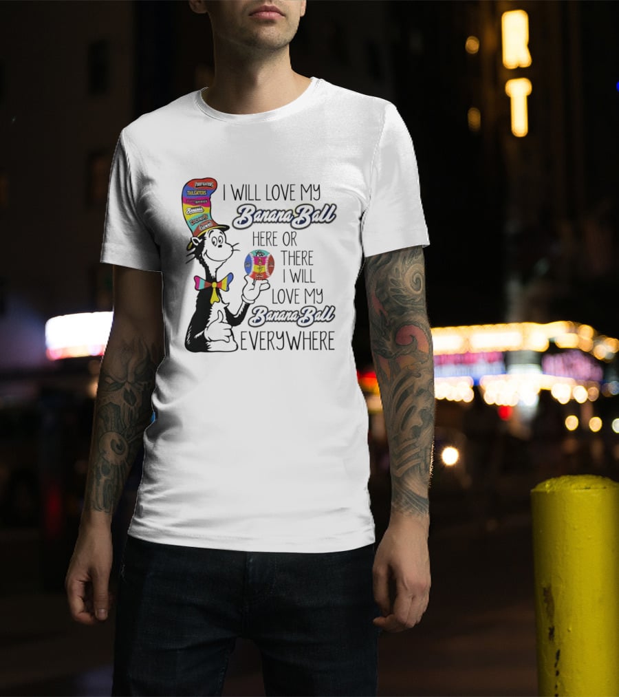 Dr Seuss I Will Love My Banana Ball Here Or There Everywhere T-Shirt