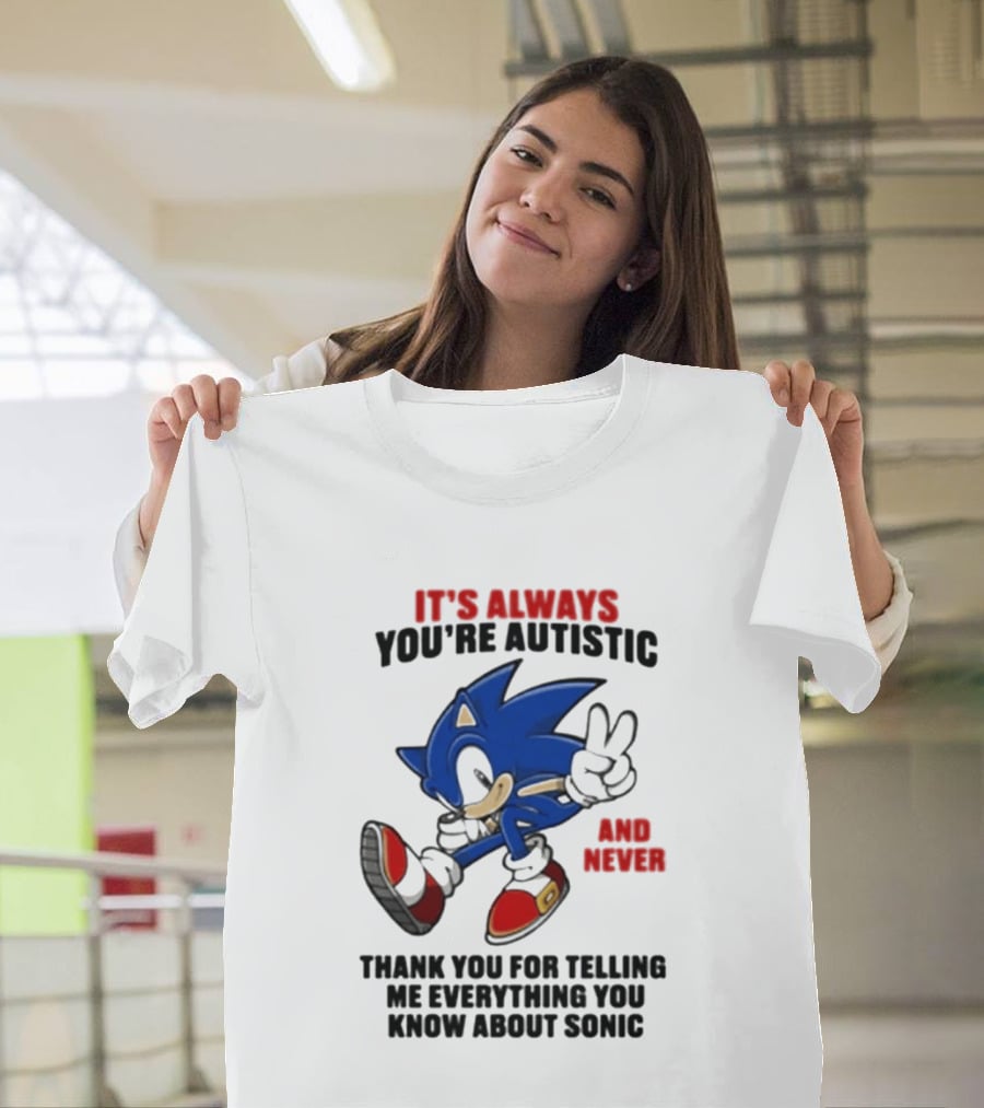 It's Always You're Autistic And Never Thank You For Telling Me Everything You Know About Sonic T-Shirt