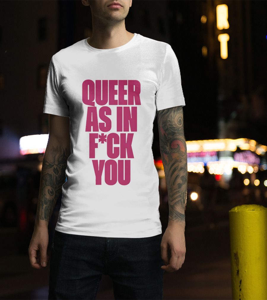 Queer As In Fuck You T-Shirt