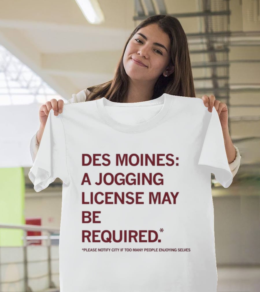 Des Moines Jogging License May Be Required Notify City If People Enjoying Selves T-Shirt