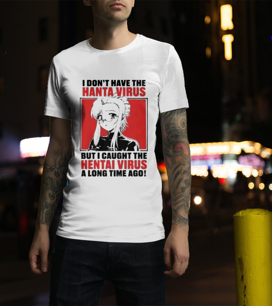 I Don't Have The Hanta Virus But I Caught The Hentai Virus A Long Time Ago Anime T-Shirt