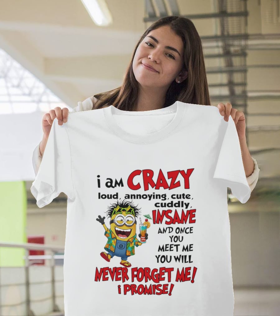 I Am Crazy Loud Annoying Cute Cuddly Insane Once You Meet Me Never Forget Promise T-Shirt