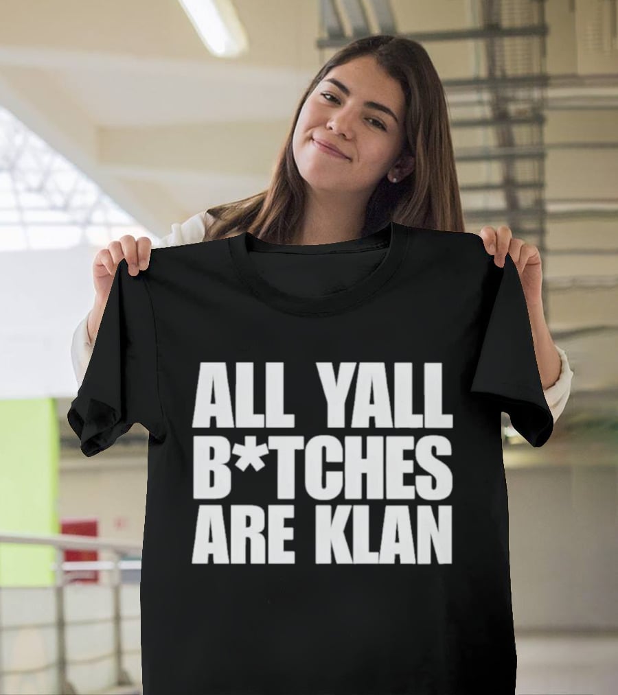 All Yall B*tches Are Klan T-Shirt