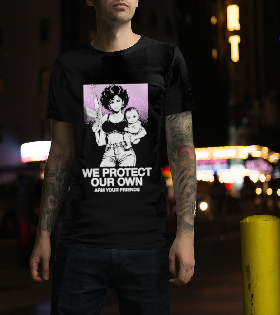 We Protect Our Own Arm Your Friends Empowerment T-Shirt