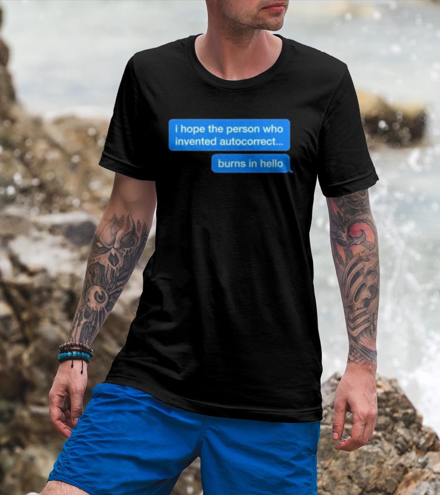I Hope The Person Who Invented Autocorrect Burns In Hello T-Shirt