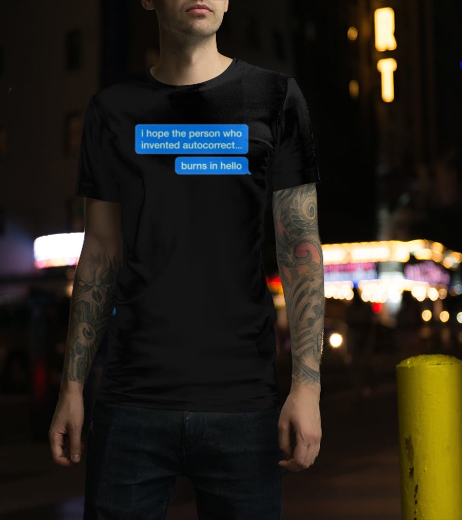 I Hope The Person Who Invented Autocorrect Burns In Hello T-Shirt