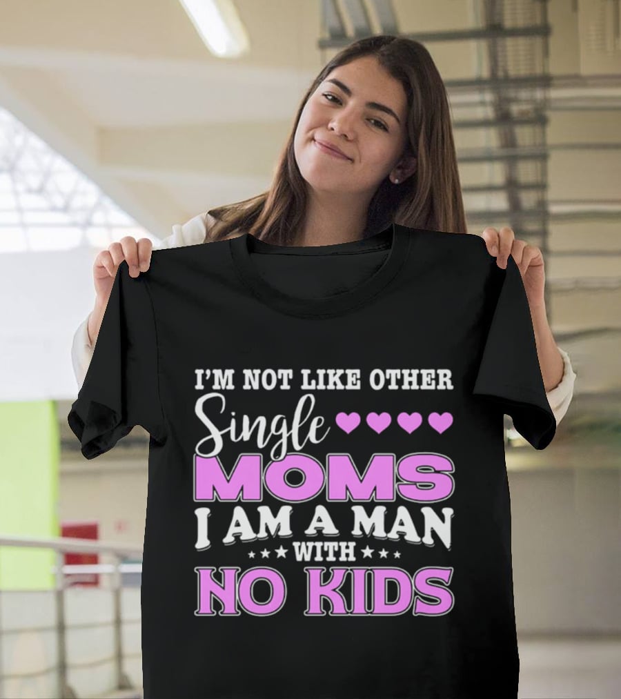 I'm Not Like Other Single Moms I Am A Man With No Kids T-Shirt