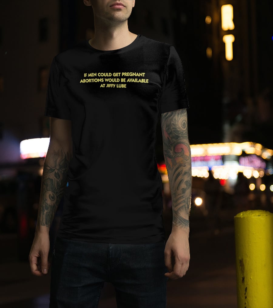 If Men Could Get Pregnant Abortions Would Be Available At Jiffy Lube T-Shirt
